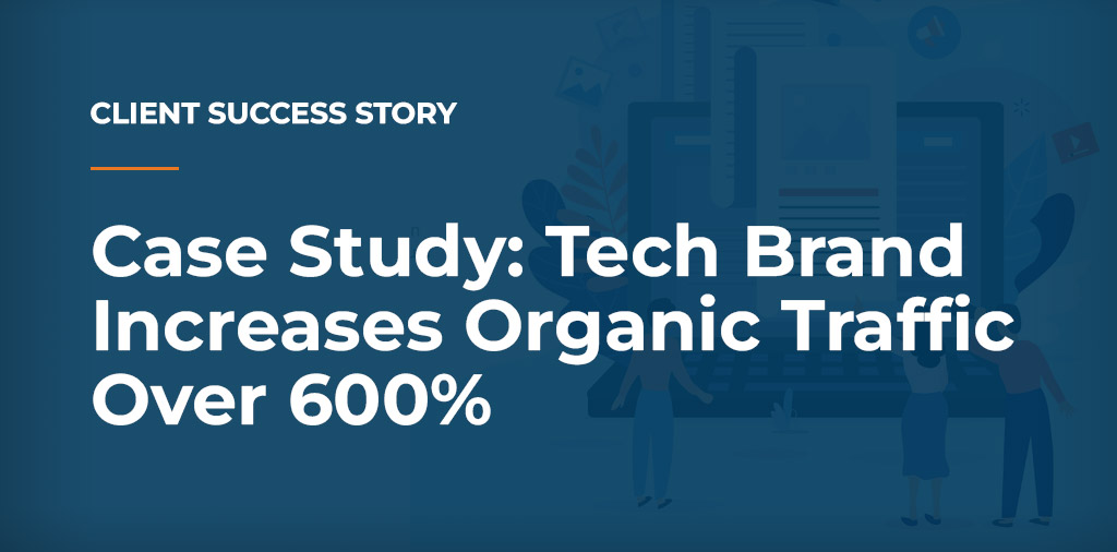 case study tech brand increases traffic by 600%